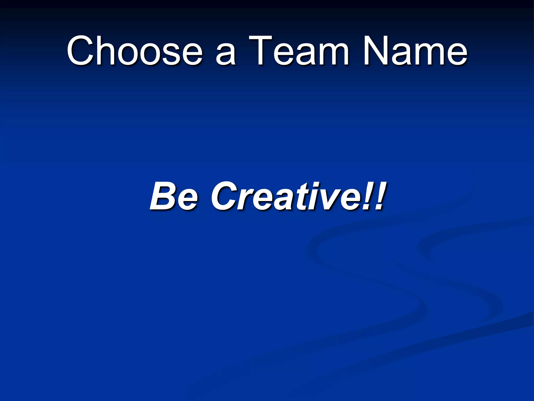 Choose a Team Name


   Be Creative!!
 