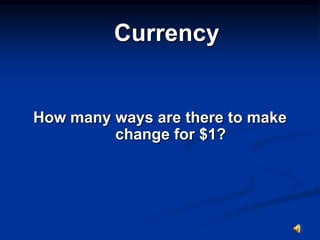 Currency


How many ways are there to make
         change for $1?
 