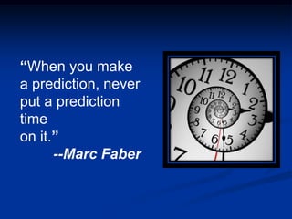 “When you make
a prediction, never
put a prediction
time
on it.”
      --Marc Faber
 