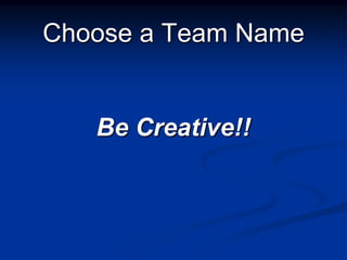 Choose a Team Name


   Be Creative!!
 