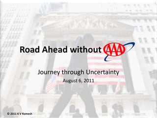 Road Ahead without Journey through Uncertainty August 6, 2011 © 2011 K V Ramesh 