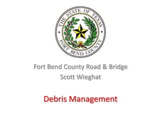 Fort Bend County Road & Bridge
        Scott Wieghat


   Debris Management
 