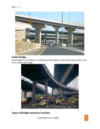 121 | P a g e
SAQIB IMRAN 0341-7549889
12
1
Under Bridge
If over bridge is not possible, an underground type bridge is constructed to pass another route.
This is called under bridge.
Types of Bridges based on Function
 