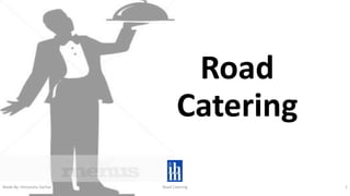 Road
Catering
Made By: Himanshu Sachar Road Catering 1
 