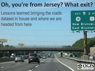 Oh, you’re from Jersey? What exit?
Lessons learned bringing the roads
dataset in house and where we are
headed from here
 
