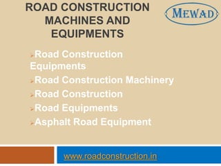 ROAD CONSTRUCTION
MACHINES AND
EQUIPMENTS
Road Construction
Equipments
Road Construction Machinery
Road Construction
Road Equipments
Asphalt Road Equipment
www.roadconstruction.in
 