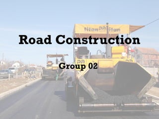 Road Construction
Group 02
 