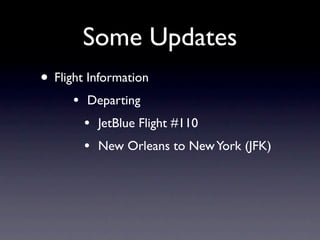 Some Updates
• Flight Information
      •   Departing
          •   JetBlue Flight #110
          •   New Orleans to New York (JFK)
 