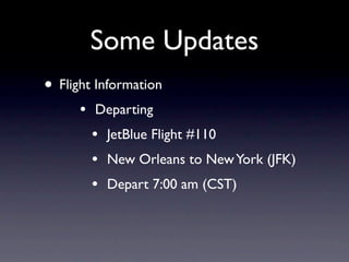 Some Updates
• Flight Information
      •   Departing
          •   JetBlue Flight #110
          •   New Orleans to New York (JFK)
          •   Depart 7:00 am (CST)
 