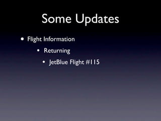 Some Updates
• Flight Information
      •   Returning
          •   JetBlue Flight #115
 