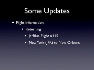 Some Updates
• Flight Information
      •   Returning
          •   JetBlue Flight #115
          •   New York (JFK) to New Orleans
 