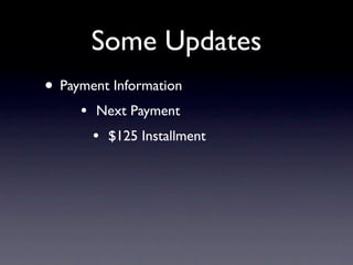 Some Updates
• Payment Information
     •   Next Payment
         •   $125 Installment
 