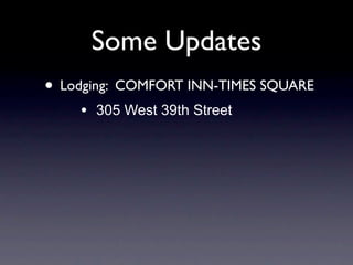Some Updates
• Lodging: COMFORT INN-TIMES SQUARE
    •   305 West 39th Street
 