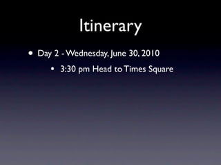 Itinerary
• Day 2 - Wednesday, June 30, 2010
     •   3:30 pm Head to Times Square
 