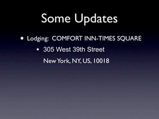 Some Updates
• Lodging: COMFORT INN-TIMES SQUARE
    •   305 West 39th Street
        New York, NY, US, 10018
 