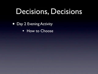 Decisions, Decisions
• Day 2 Evening Activity
     •   How to Choose
 