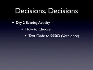 Decisions, Decisions
• Day 2 Evening Activity
     •   How to Choose
         •   Text Code to 99503 (Vote once)
 