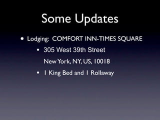 Some Updates
• Lodging: COMFORT INN-TIMES SQUARE
    •   305 West 39th Street
        New York, NY, US, 10018
    •   1 King Bed and 1 Rollaway
 