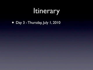 Itinerary
• Day 3 - Thursday, July 1, 2010
 