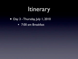Itinerary
• Day 3 - Thursday, July 1, 2010
      •   7:00 am Breakfast
 