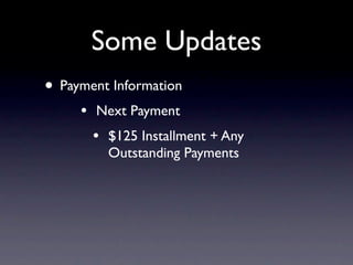 Some Updates
• Payment Information
     •   Next Payment
         •   $125 Installment + Any
             Outstanding Payments
 