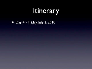 Itinerary
• Day 4 - Friday, July 2, 2010
 