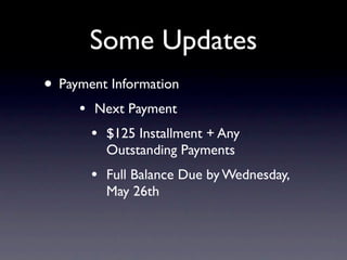 Some Updates
• Payment Information
     •   Next Payment
         •   $125 Installment + Any
             Outstanding Payments
         •   Full Balance Due by Wednesday,
             May 26th
 