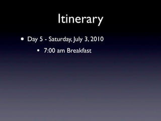 Itinerary
• Day 5 - Saturday, July 3, 2010
      •   7:00 am Breakfast
 