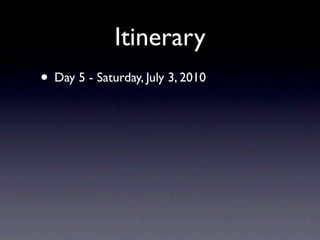 Itinerary
• Day 5 - Saturday, July 3, 2010
 