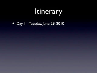 Itinerary
• Day 1 - Tuesday, June 29, 2010
 