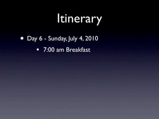 Itinerary
• Day 6 - Sunday, July 4, 2010
      •   7:00 am Breakfast
 
