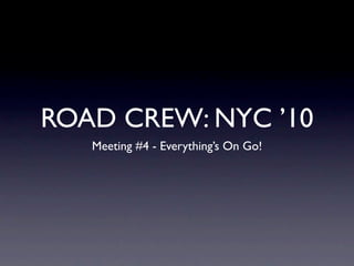 ROAD CREW: NYC ’10
   Meeting #4 - Everything’s On Go!
 