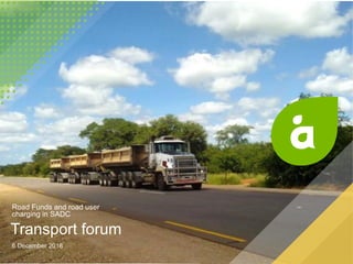 Road Funds and road user
charging in SADC
Transport forum
6 December 2018
 