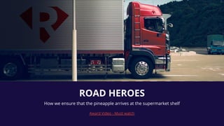 How we ensure that the pineapple arrives at the supermarket shelf
Award Video - Must watch
ROAD HEROES
 