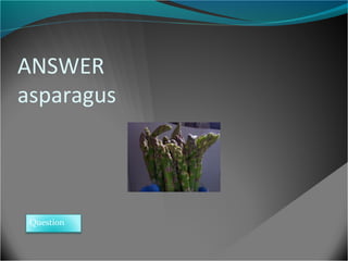 ANSWER
asparagus

Question

 
