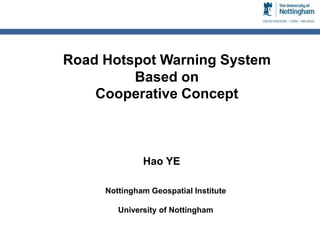 Road Hotspot Warning System
Based on
Cooperative Concept

Hao YE
Nottingham Geospatial Institute
University of Nottingham

 