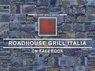 ON FACEBOOK
T H AT WA S 2 0 1 4
ROADHOUSE GRILL ITALIA
 
