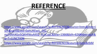 REFERENCE
• https://www.google.com/search?q=REFERENCE&source=lnms&tbm=i
sch&sa=X&ved=0ahUKEwiL_OG-
naTVAhXGo5QKHfWuAIEQ_AUICygC&biw=1366&bih=626#tbm=isch&
q=T+JUNCTION
• https://www.google.com/search?q=REFERENCE&source=lnms&tbM
 