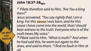 Pilate took the easy way out; gave the people what they wantedHe recognized truth (Jesus’ innocence), but “chose” not to heed it.Pilate’s truth was relative to his situation, what the people said, and what was good for his position.The commitment and cost of truth became too high.