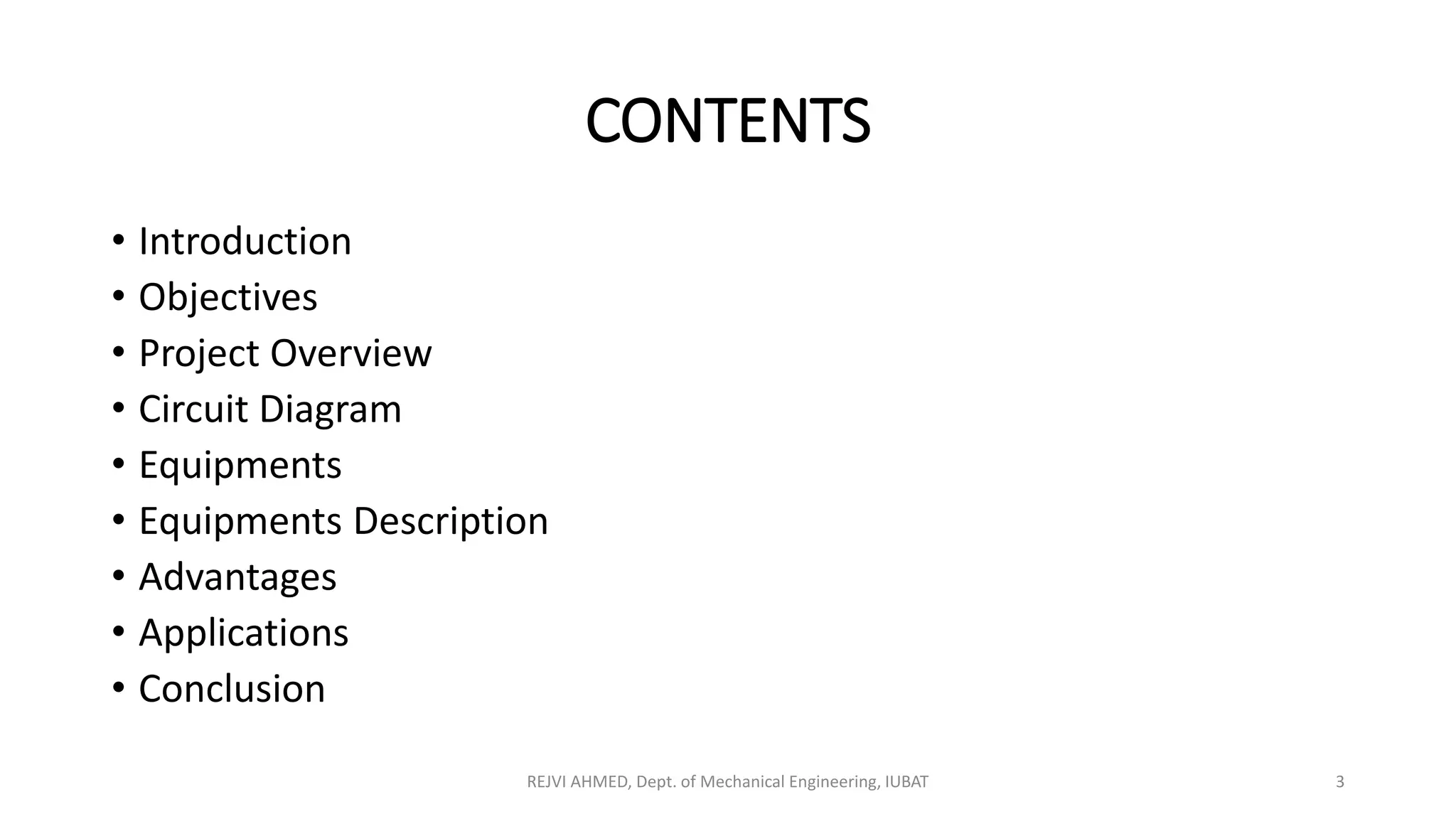 CONTENTS
• Introduction
• Objectives
• Project Overview
• Circuit Diagram
• Equipments
• Equipments Description
• Advantages
• Applications
• Conclusion
REJVI AHMED, Dept. of Mechanical Engineering, IUBAT 3
 