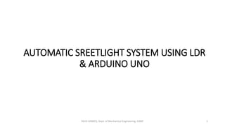 AUTOMATIC SREETLIGHT SYSTEM USING LDR
& ARDUINO UNO
REJVI AHMED, Dept. of Mechanical Engineering, IUBAT 1
 