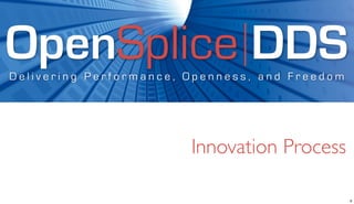 OpenSplice DDS
Delivering Performance, Openness, and Freedom




                        Innovation Process

                                                6
 