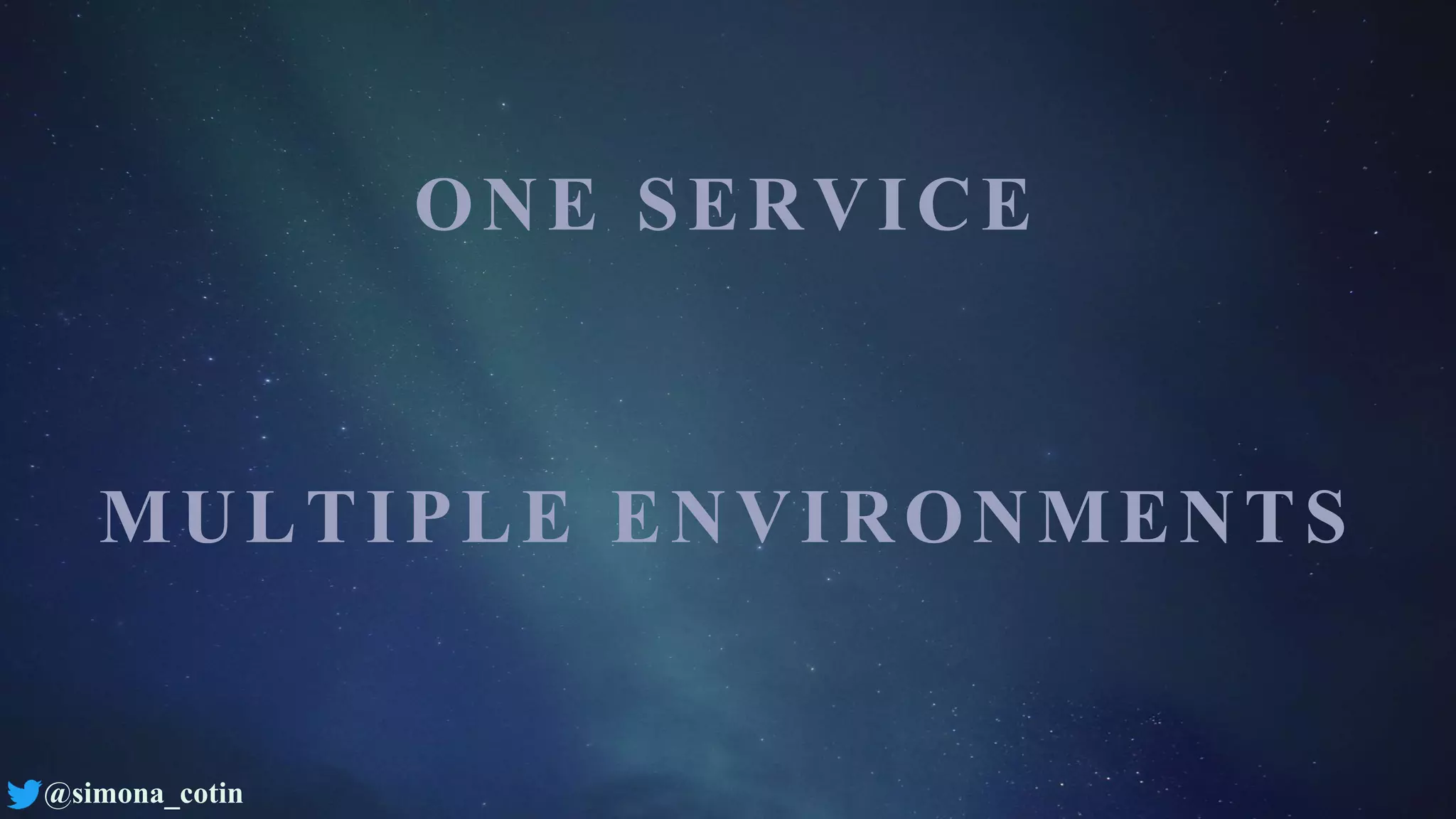 @simona_cotin
ONE SERVICE
MULTIPLE ENVIRONMENTS
 