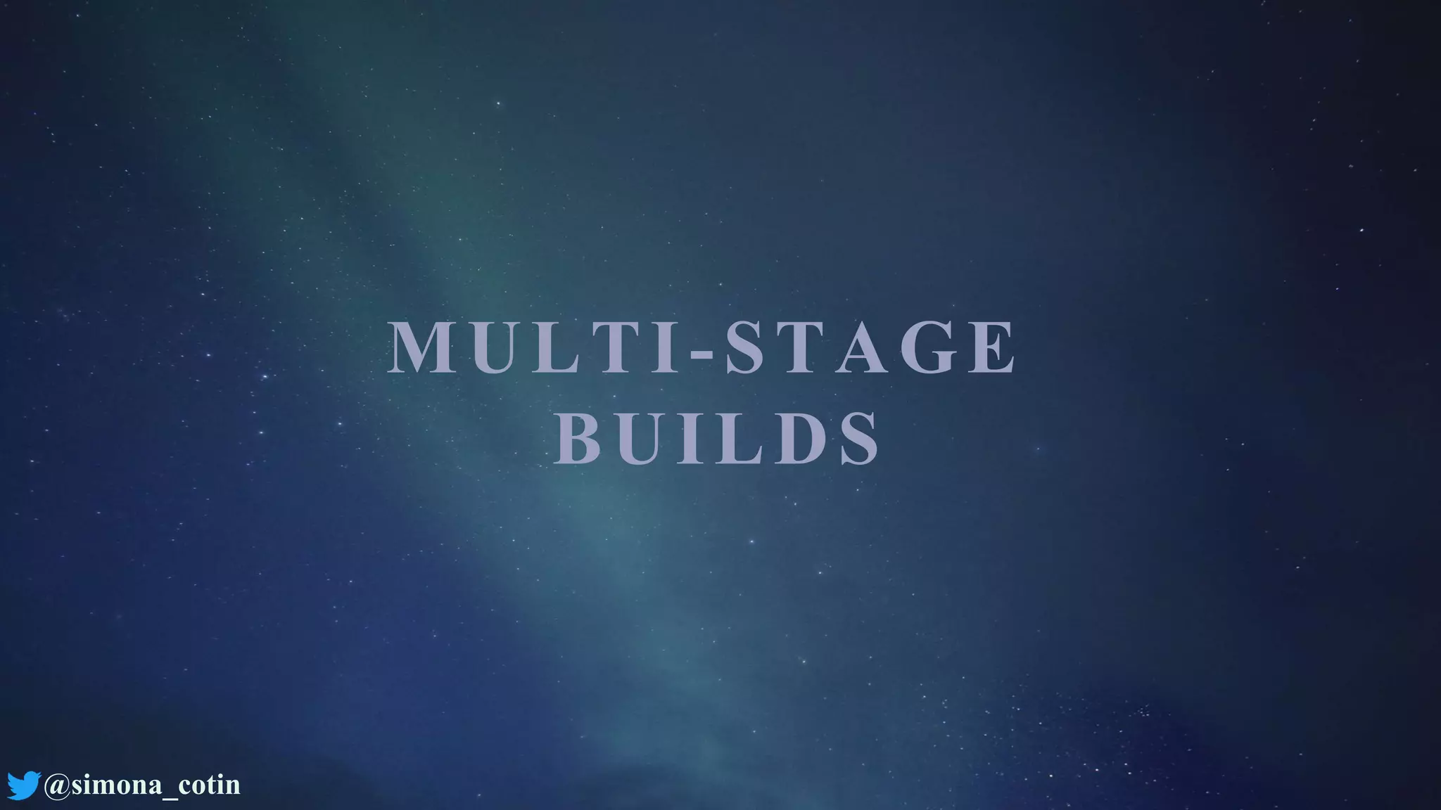 @simona_cotin
MULTI-STAGE
BUILDS
 