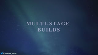 @simona_cotin
MULTI-STAGE
BUILDS
 