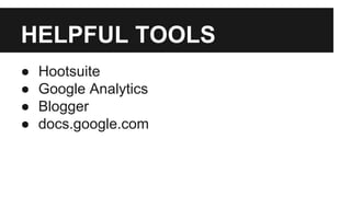 HELPFUL TOOLS
●
●
●
●
Hootsuite
Google Analytics
Blogger
docs.google.com