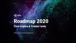 Roadmap 2020
Will Goldstone, Product Management
Core engine & Creator tools
Please note: The content of this PDF is accurate as of March 2020.
 