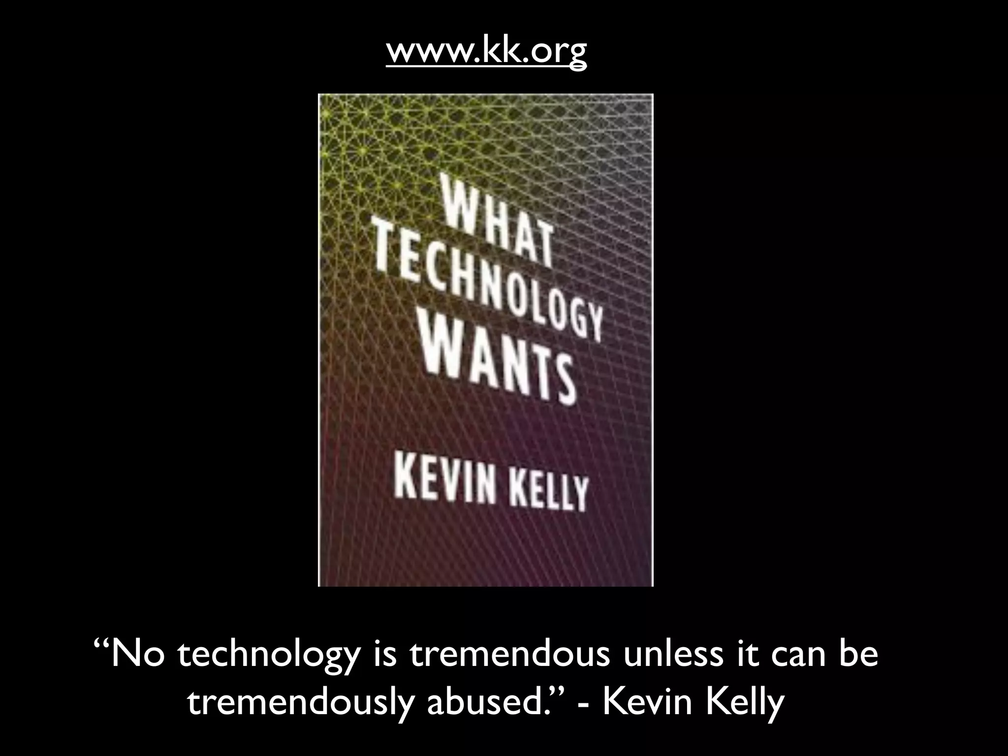 “No technology is tremendous unless it can be
tremendously abused.” - Kevin Kelly
www.kk.org
 