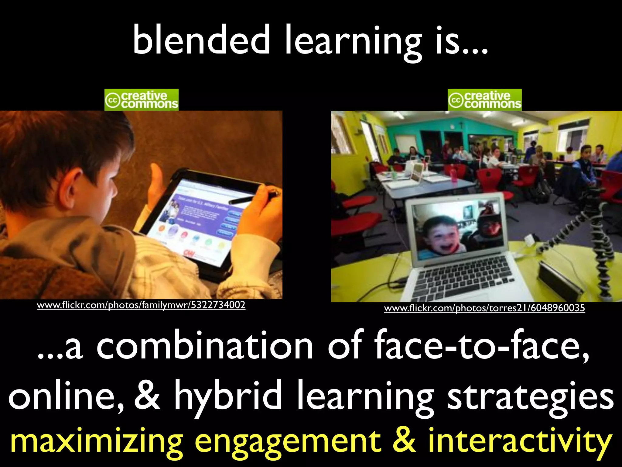 blended learning is...
...a combination of face-to-face,
online, & hybrid learning strategies
www.ﬂickr.com/photos/familymwr/5322734002 www.ﬂickr.com/photos/torres21/6048960035
maximizing engagement & interactivity
 