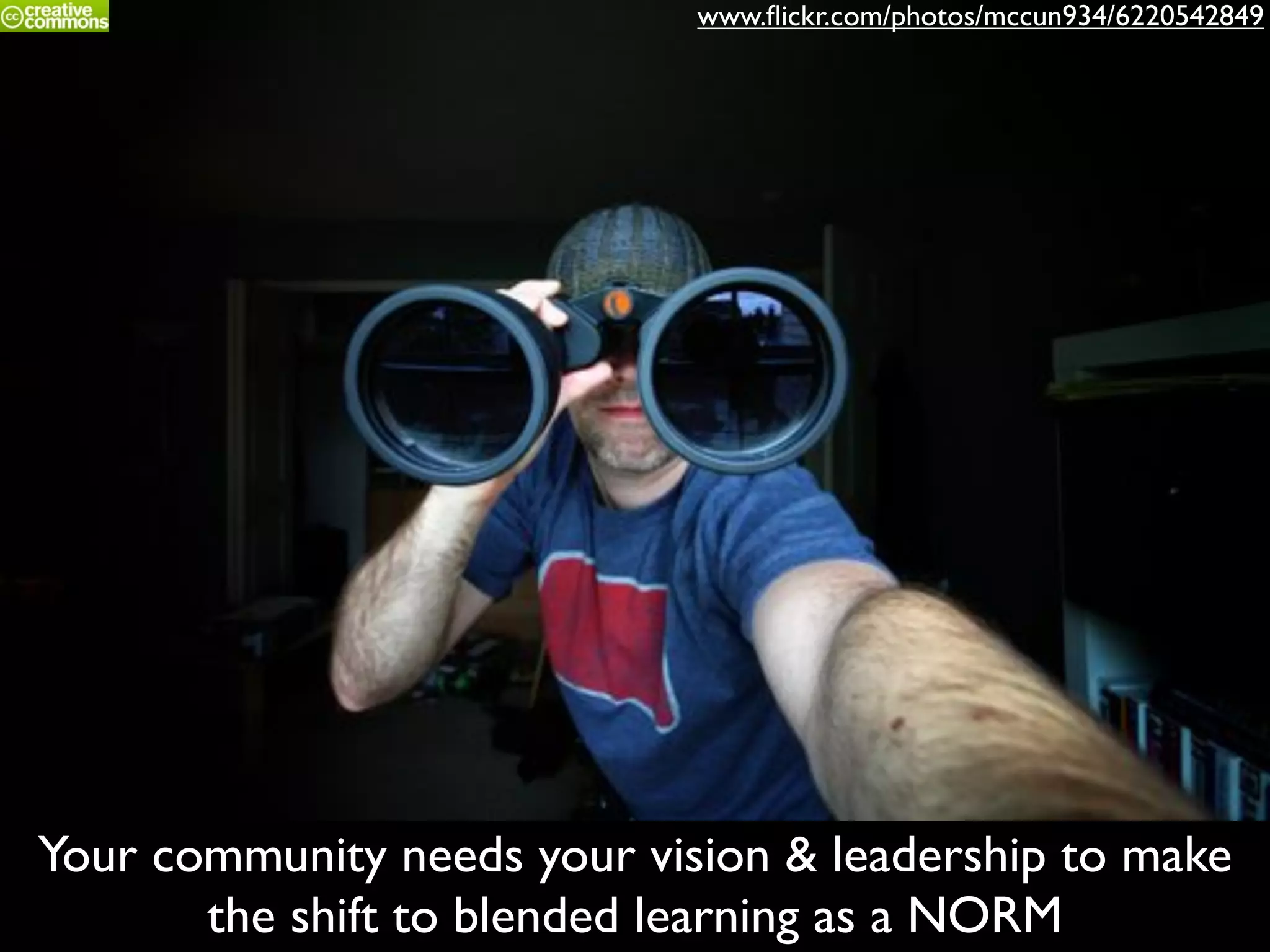 Your community needs your vision & leadership to make
the shift to blended learning as a NORM
www.ﬂickr.com/photos/mccun934/6220542849
 